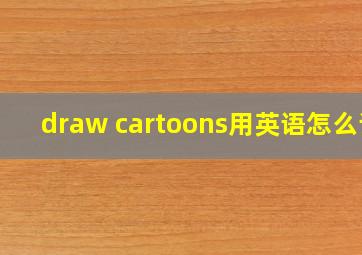 draw cartoons用英语怎么读